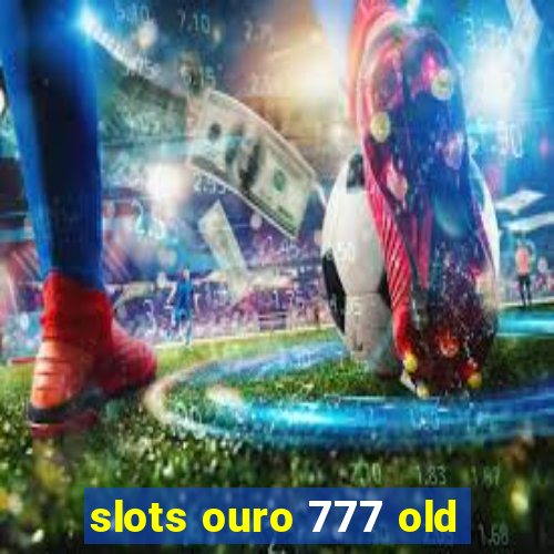 slots ouro 777 old